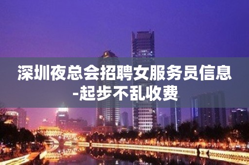 深圳夜总会招聘女服务员信息-起步不乱收费