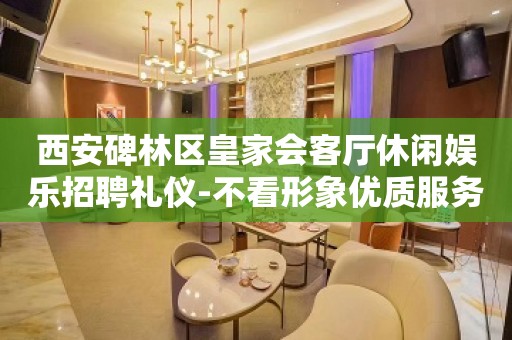 西安碑林区皇家会客厅休闲娱乐招聘礼仪-不看形象优质服务员