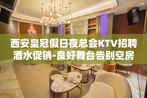 西安皇冠假日夜总会KTV招聘酒水促销-良好舞台告别空房