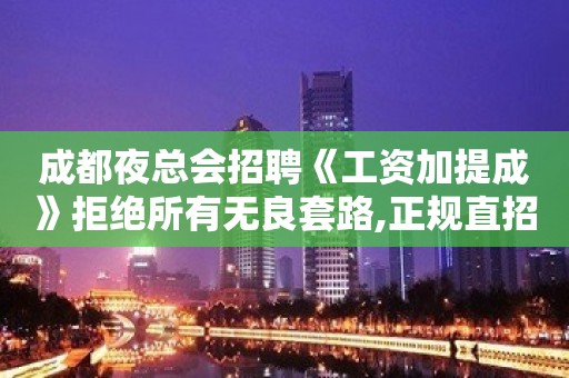 成都夜总会招聘《工资加提成》拒绝所有无良套路,正规直招