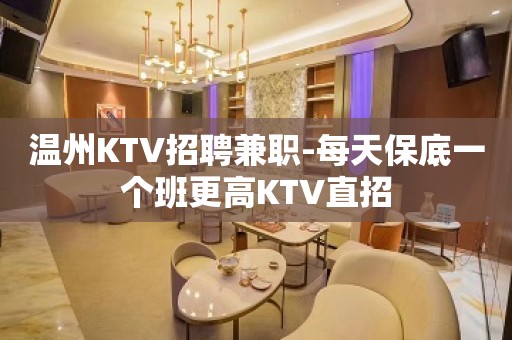 温州KTV招聘兼职-每天保底一个班更高KTV直招