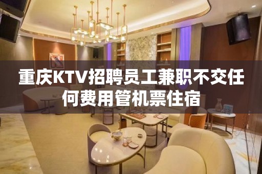 重庆KTV招聘员工兼职不交任何费用管机票住宿