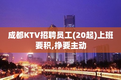 成都KTV招聘员工(20起)上班要积,挣要主动