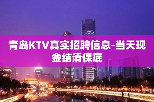 青岛KTV真实招聘信息-当天现金结清保底