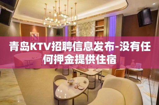 青岛KTV招聘信息发布-没有任何押金提供住宿