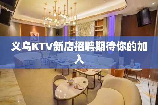 义乌KTV新店招聘期待你的加入