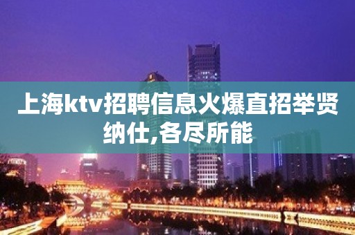 上海ktv招聘信息火爆直招举贤纳仕,各尽所能