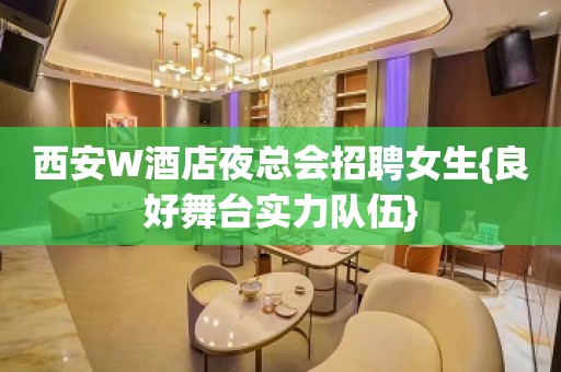 西安W酒店夜总会招聘女生{良好舞台实力队伍}