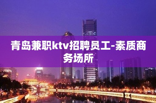 青岛兼职ktv招聘员工-素质商务场所