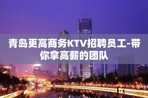 青岛更高商务KTV招聘员工-带你拿高薪的团队