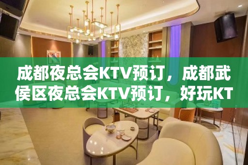 成都夜总会KTV预订，成都武侯区夜总会KTV预订，好玩KTV