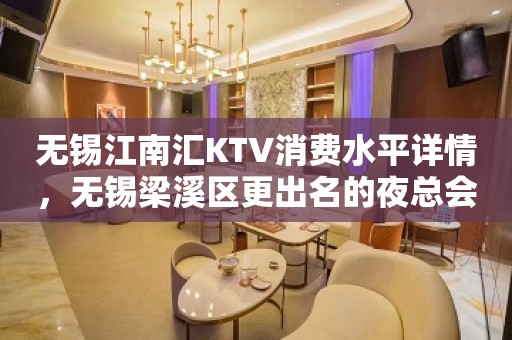 无锡江南汇KTV消费水平详情，无锡梁溪区更出名的夜总会