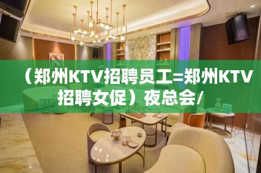 （郑州KTV招聘员工=郑州KTV招聘女促）夜总会/