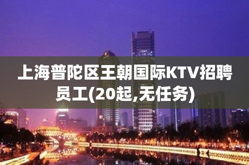 上海普陀区王朝国际KTV招聘员工(20起,无任务)