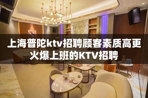 上海普陀ktv招聘顾客素质高更火爆上班的KTV招聘