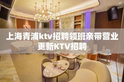 上海青浦ktv招聘领班亲带营业更新KTV招聘