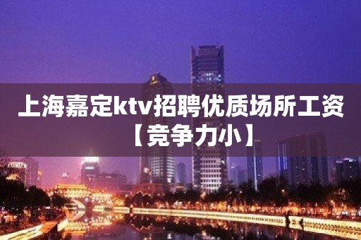 上海嘉定ktv招聘优质场所工资【竞争力小】