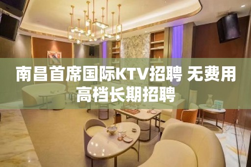 南昌首席国际KTV招聘 无费用高档长期招聘