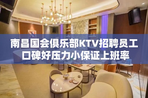 南昌国会俱乐部KTV招聘员工 口碑好压力小保证上班率