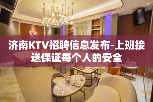 济南KTV招聘信息发布-上班接送保证每个人的安全