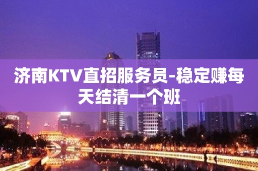 济南KTV直招服务员-稳定赚每天结清一个班