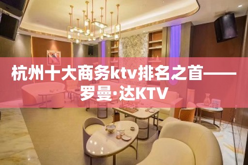 杭州十大商务ktv排名之首——罗曼·达KTV