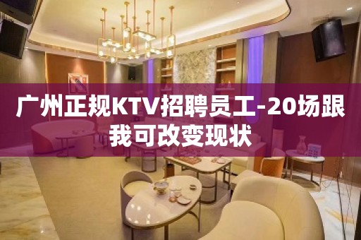 广州正规KTV招聘员工-20场跟我可改变现状