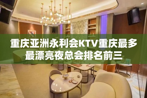 重庆亚洲永利会KTV重庆最多最漂亮夜总会排名前三