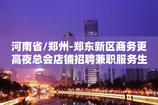 河南省/郑州-郑东新区商务更高夜总会店铺招聘兼职服务生