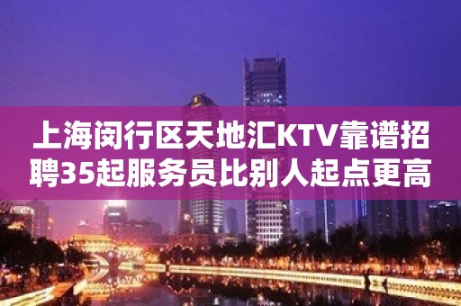 上海闵行区天地汇KTV靠谱招聘35起服务员比别人起点更高