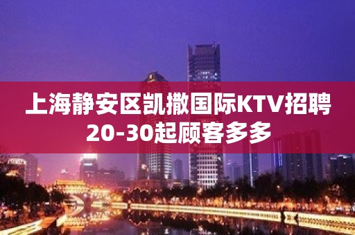 上海静安区凯撒国际KTV招聘20-30起顾客多多