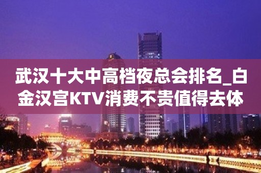 武汉十大中高档夜总会排名_白金汉宫KTV消费不贵值得去体验