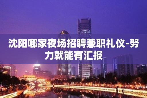 沈阳哪家夜场招聘兼职礼仪-努力就能有汇报