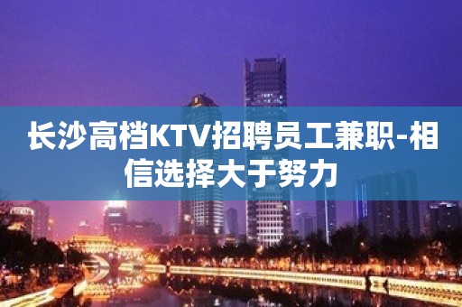 长沙高档KTV招聘员工兼职-相信选择大于努力