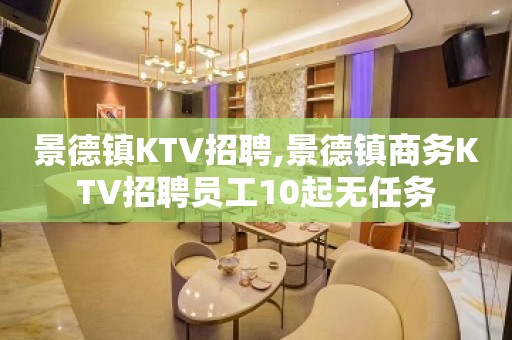 景德镇KTV招聘,景德镇商务KTV招聘员工10起无任务