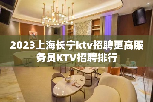 2023上海长宁ktv招聘更高服务员KTV招聘排行