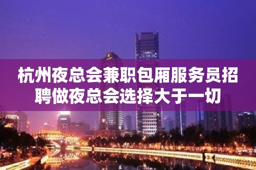 杭州夜总会兼职包厢服务员招聘做夜总会选择大于一切