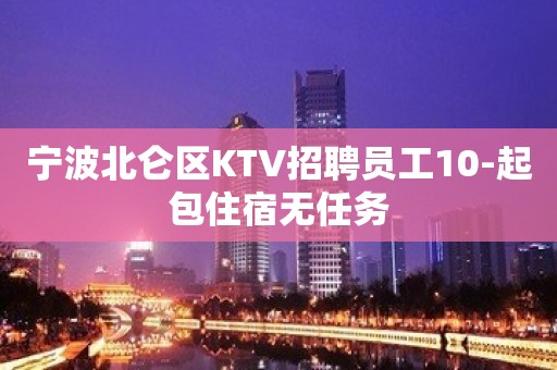 宁波北仑区KTV招聘员工10-起包住宿无任务