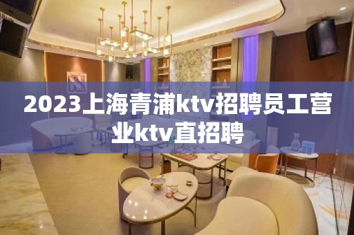 2023上海青浦ktv招聘员工营业ktv直招聘