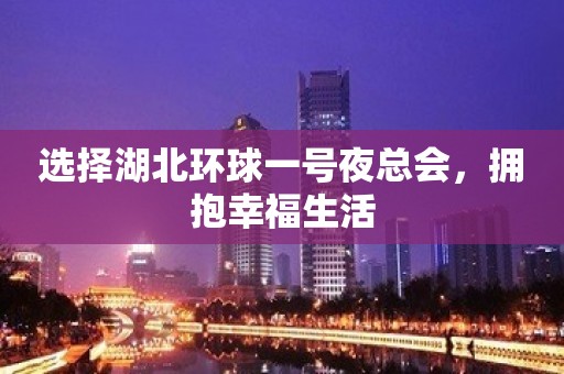 选择湖北环球一号夜总会，拥抱幸福生活