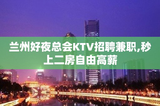 兰州好夜总会KTV招聘兼职,秒上二房自由高薪