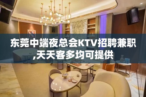 东莞中端夜总会KTV招聘兼职,天天客多均可提供