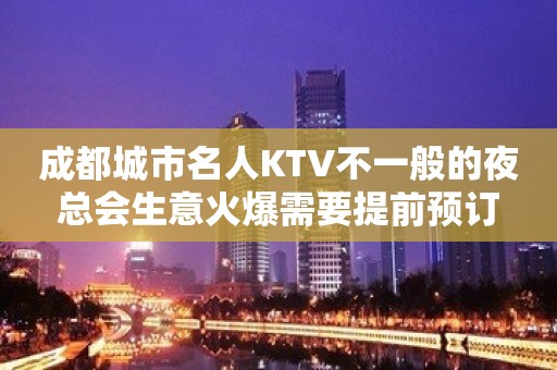 成都城市名人KTV不一般的夜总会生意火爆需要提前预订