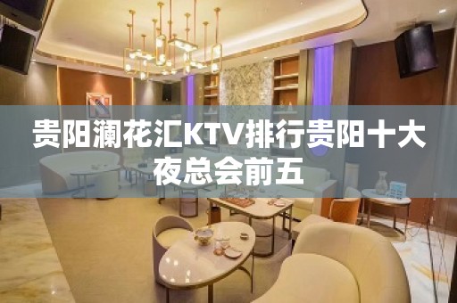 贵阳澜花汇KTV排行贵阳十大夜总会前五