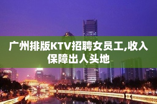 广州排版KTV招聘女员工,收入保障出人头地