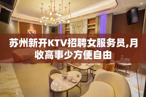 苏州新开KTV招聘女服务员,月收高事少方便自由