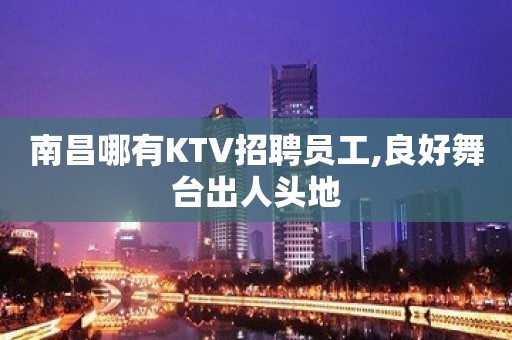 南昌哪有KTV招聘员工,良好舞台出人头地