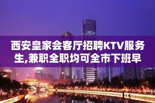 西安皇家会客厅招聘KTV服务生,兼职全职均可全市下班早