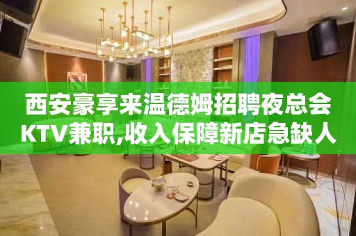 西安豪享来温德姆招聘夜总会KTV兼职,收入保障新店急缺人