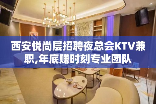 西安悦尚层招聘夜总会KTV兼职,年底赚时刻专业团队